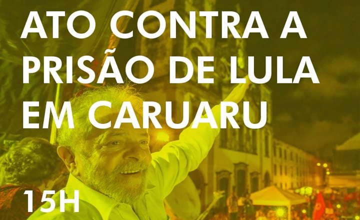 Ato contrário à prisão de Lula será realizado em Caruaru