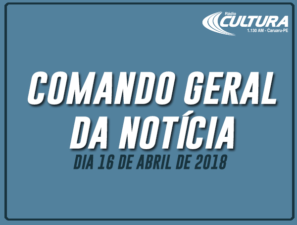 COMANDO GERAL DA NOTÍCIA (16/04)